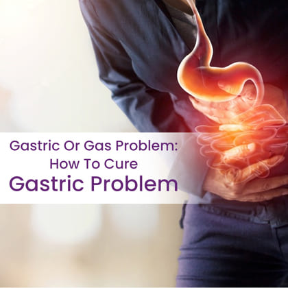 gastric or gas problem how to cure gastric problem